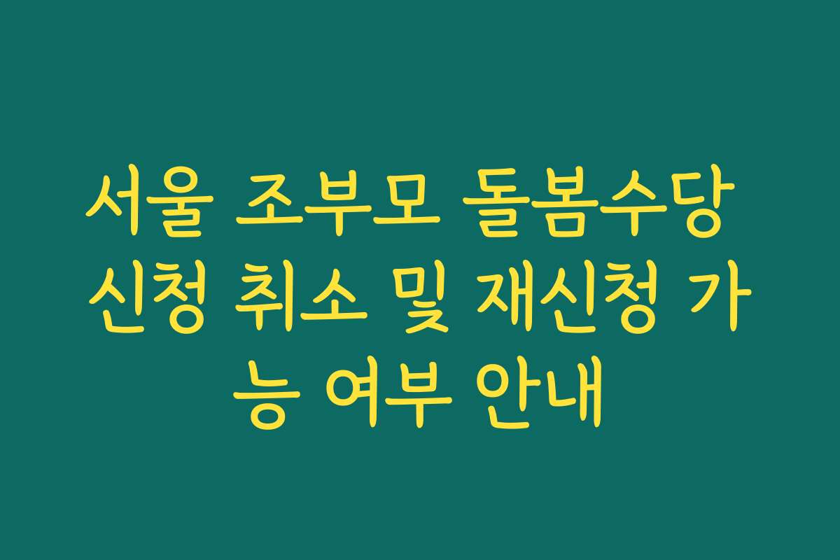 서울 조부모 돌봄수당 신청 취소 및 재신청 가능 여부 안내