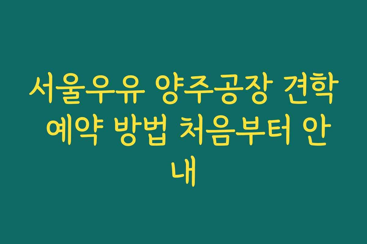 서울우유 양주공장 견학 예약 방법 처음부터 안내