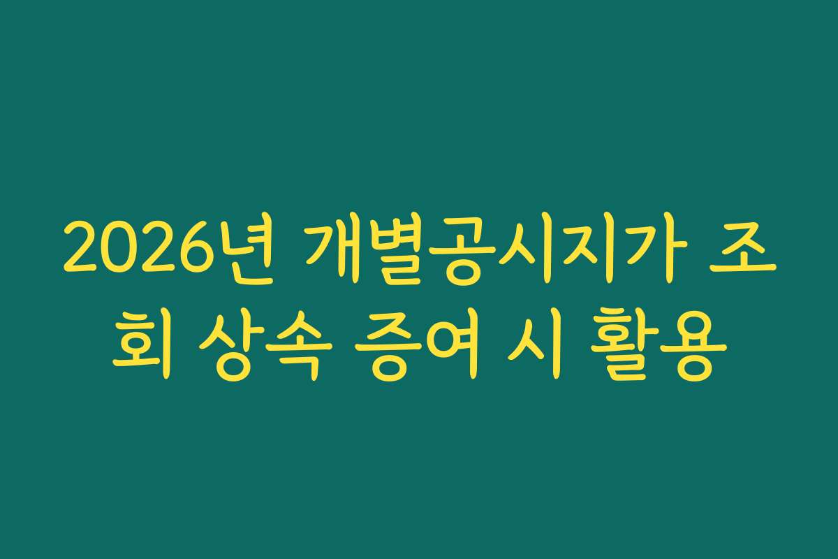 2026년 개별공시지가 조회 상속 증여 시 활용