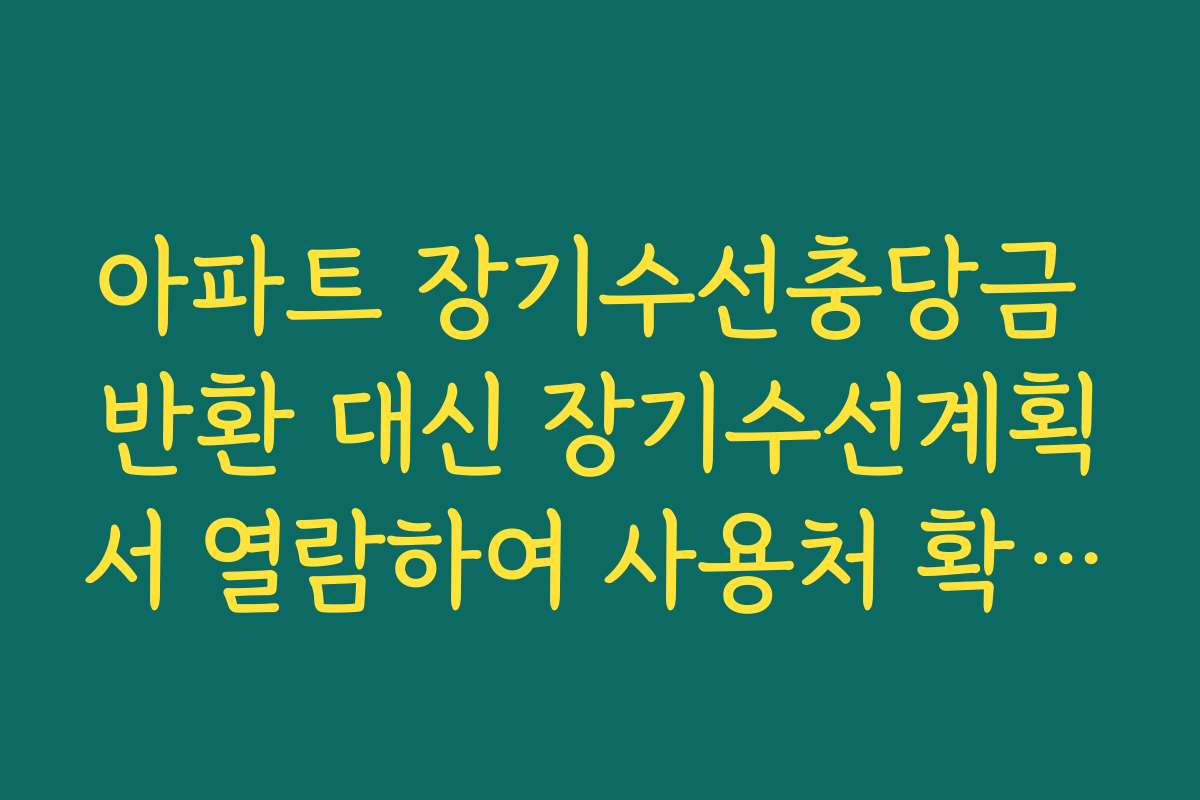 아파트 장기수선충당금 반환 대신 장기수선계획서 열람하여 사용처 확인하기
