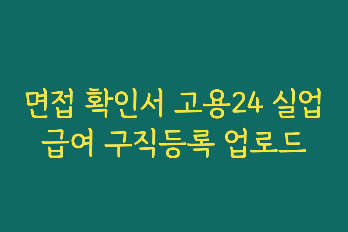면접 확인서 고용24 실업급여 구직등록 업로드
