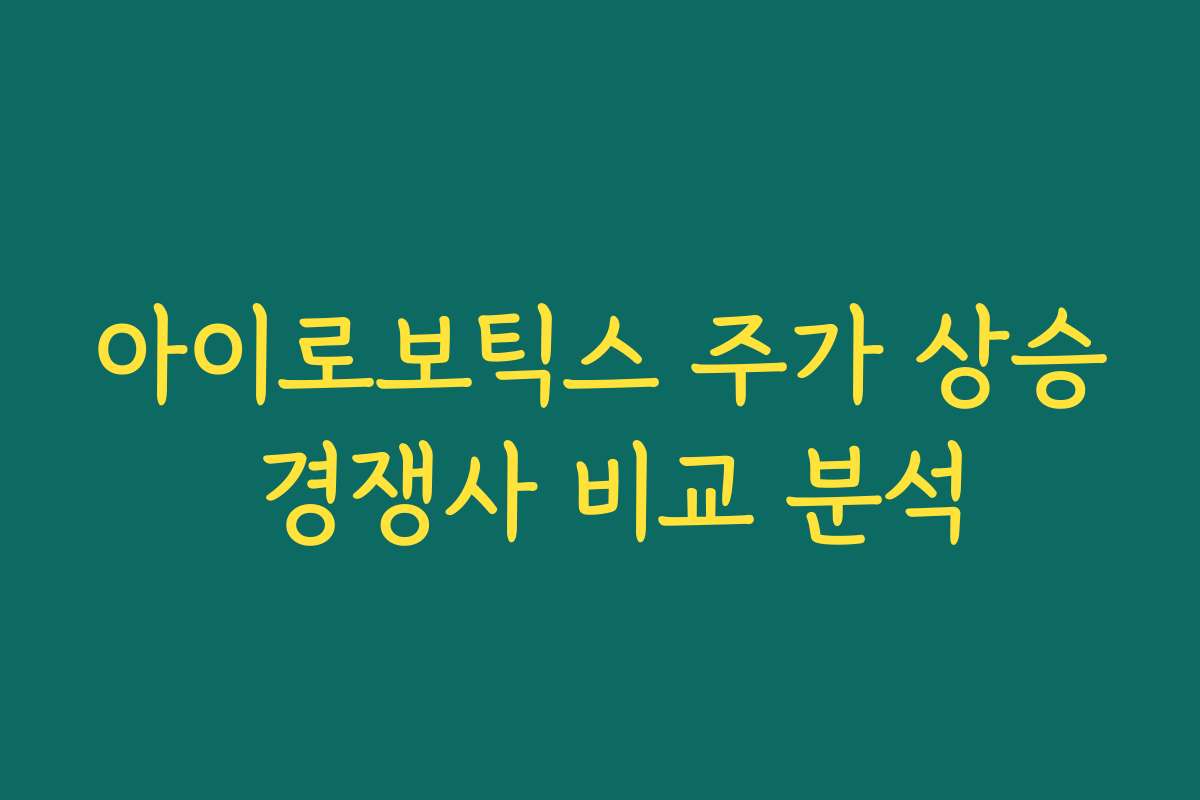 아이로보틱스 주가 상승 경쟁사 비교 분석