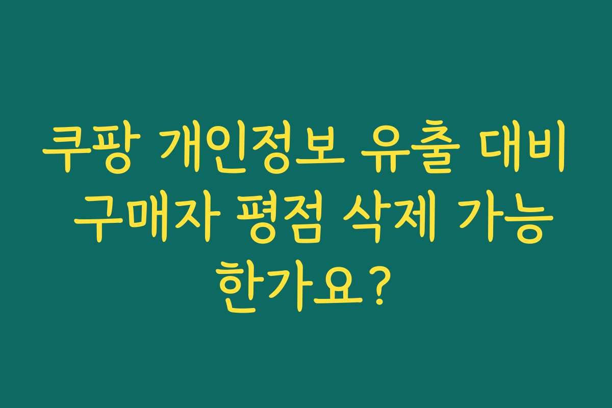 쿠팡 개인정보 유출 대비 구매자 평점 삭제 가능한가요?