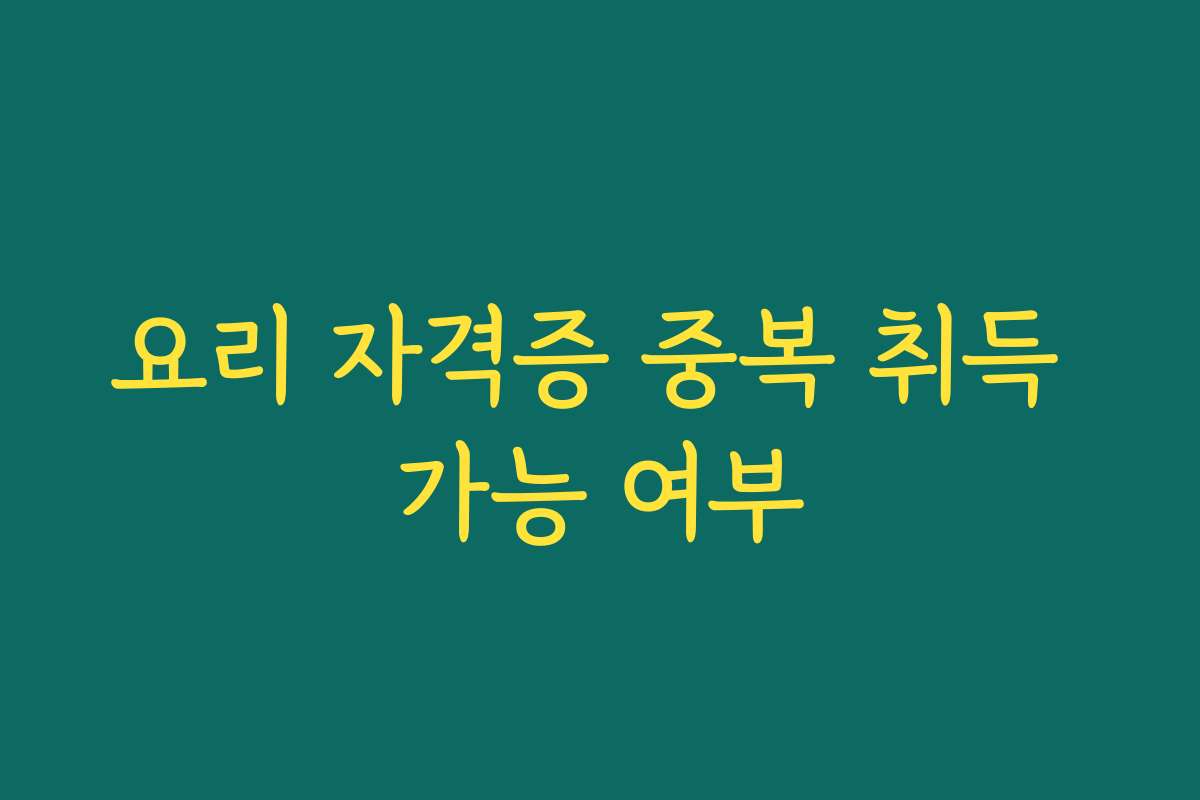 요리 자격증 중복 취득 가능 여부