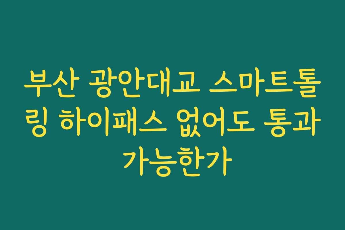 부산 광안대교 스마트톨링 하이패스 없어도 통과 가능한가