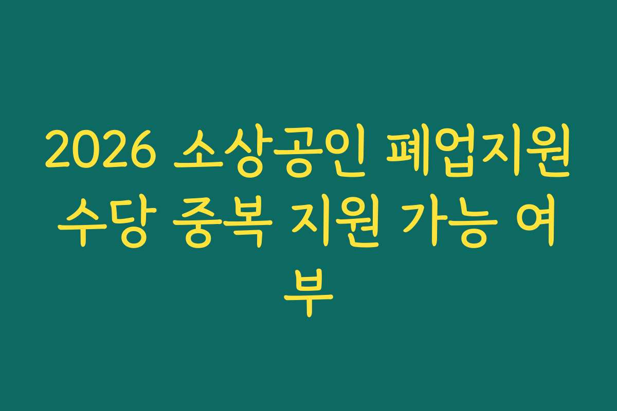 2026 소상공인 폐업지원수당 중복 지원 가능 여부