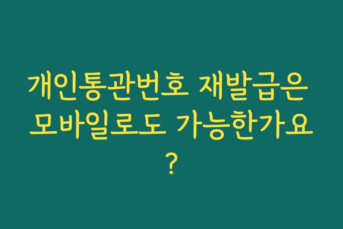 개인통관번호 재발급은 모바일로도 가능한가요?