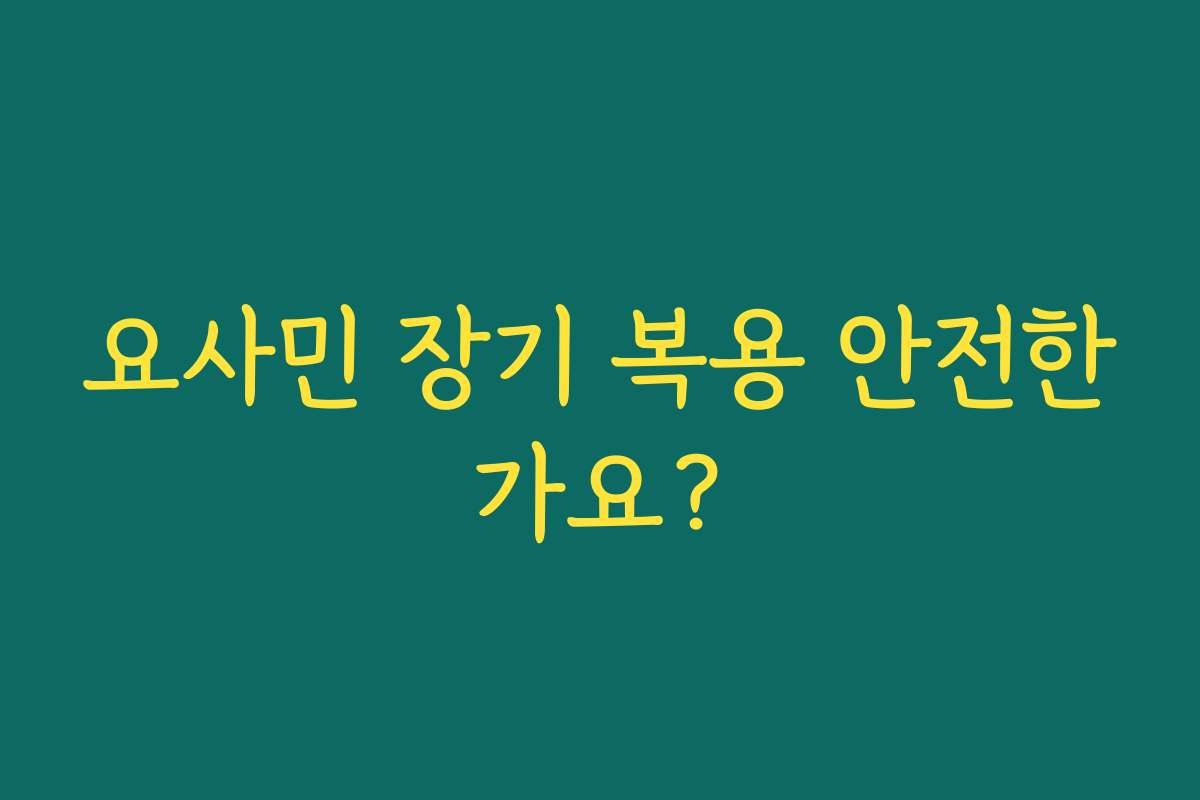 요사민 장기 복용 안전한가요?