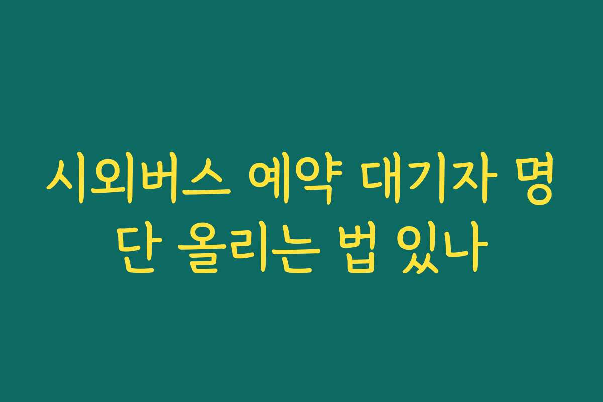 시외버스 예약 대기자 명단 올리는 법 있나
