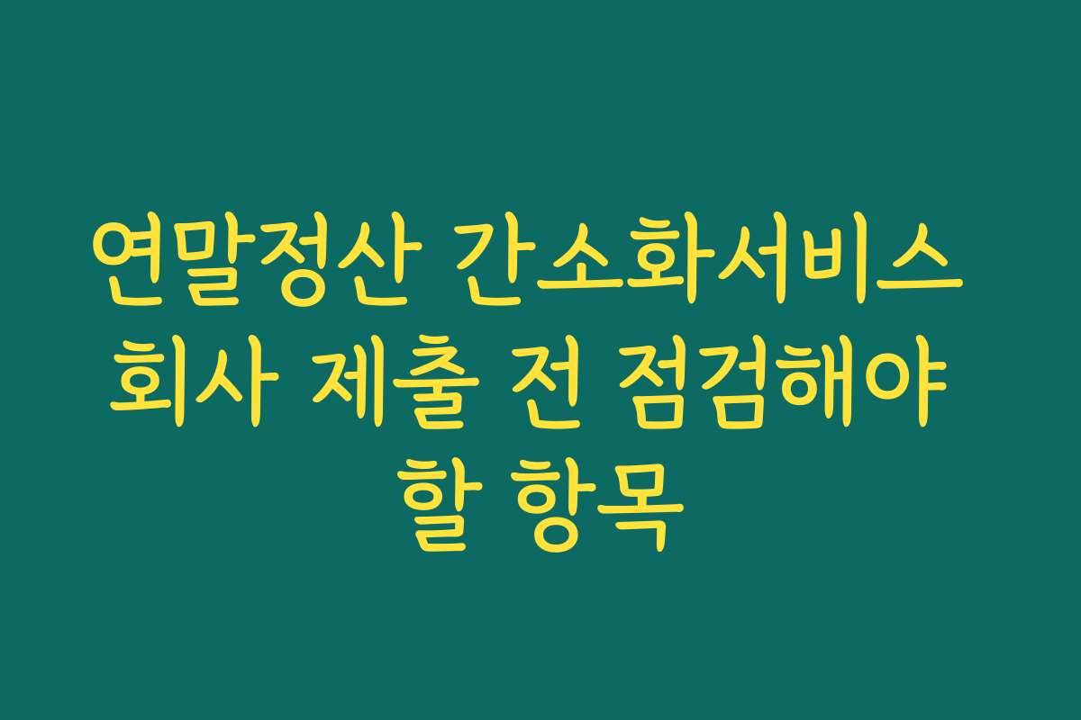 연말정산 간소화서비스 회사 제출 전 점검해야 할 항목