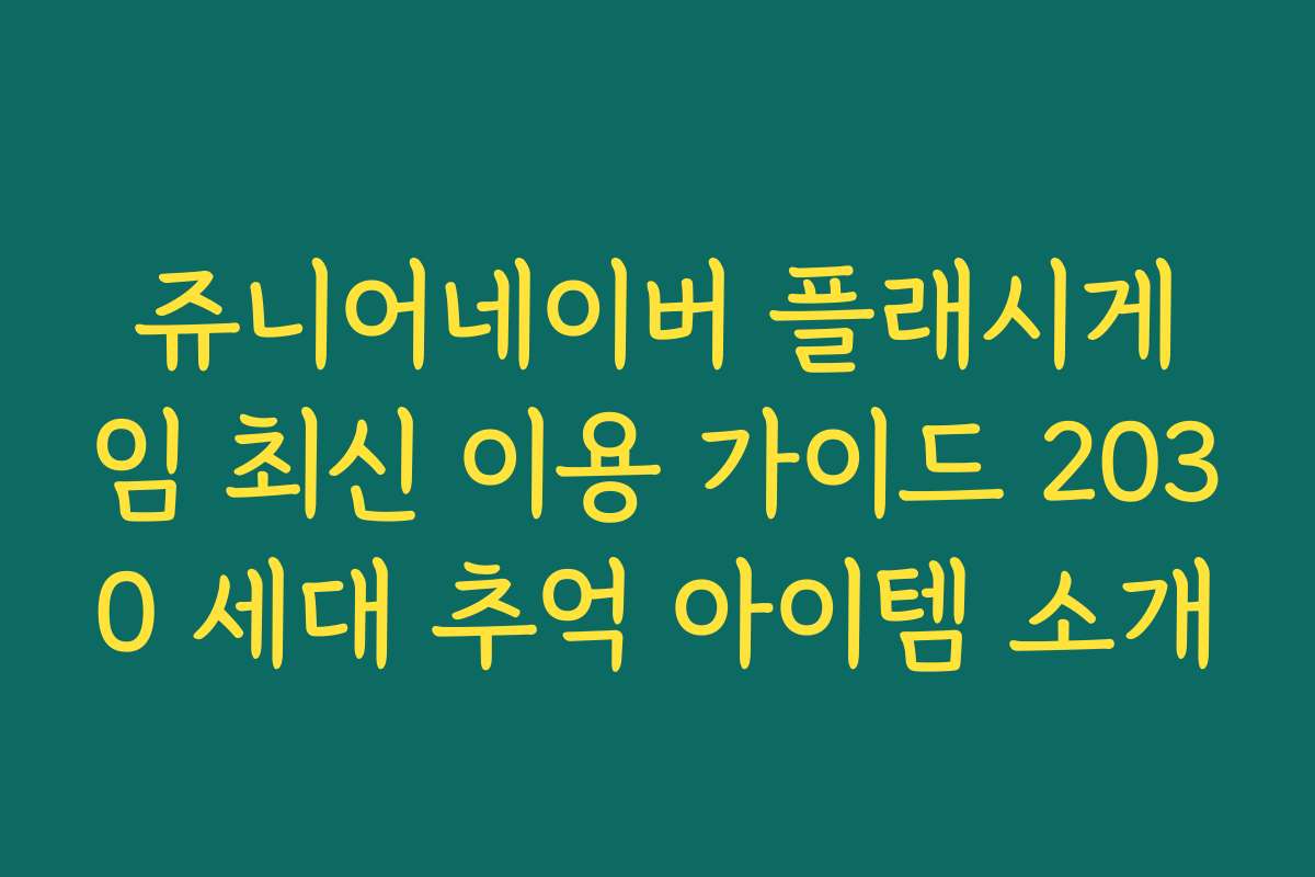쥬니어네이버 플래시게임 최신 이용 가이드 2030 세대 추억 아이템 소개
