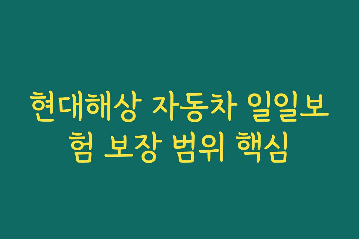 현대해상 자동차 일일보험 보장 범위 핵심