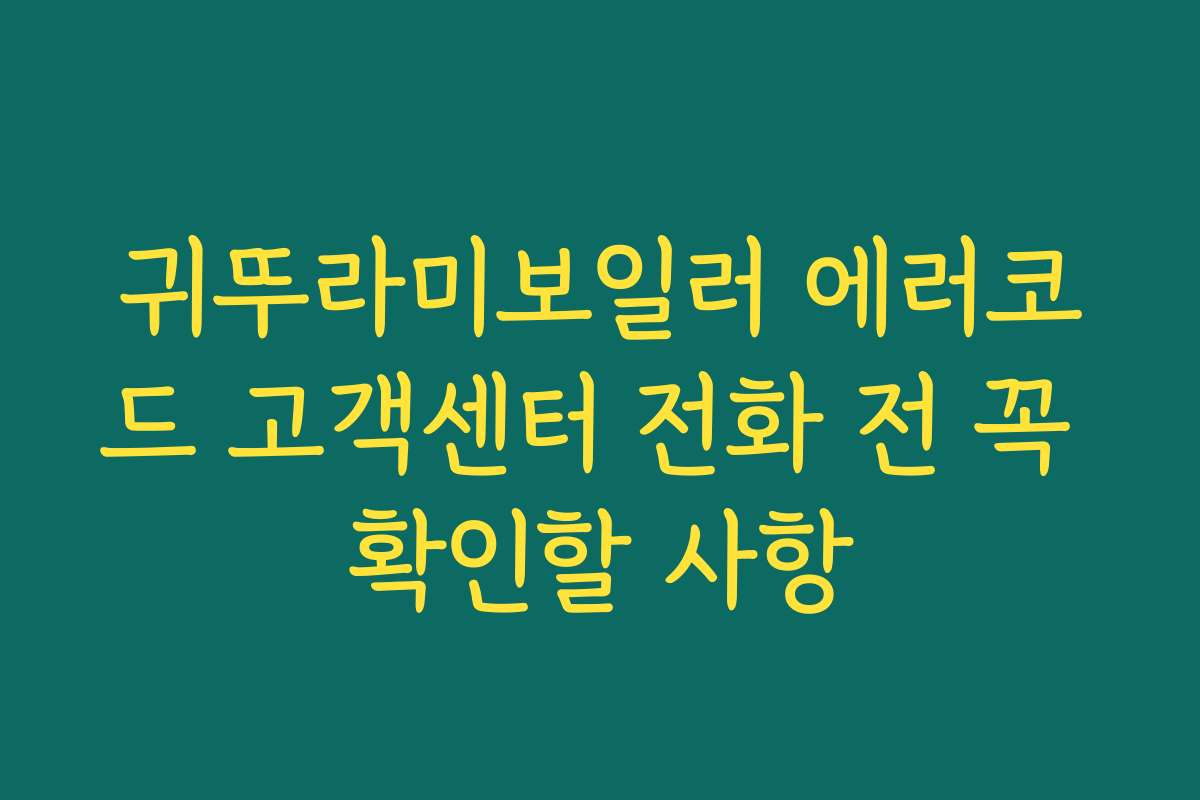 귀뚜라미보일러 에러코드 고객센터 전화 전 꼭 확인할 사항