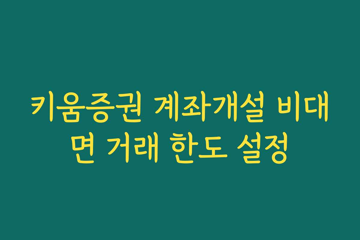 키움증권 계좌개설 비대면 거래 한도 설정