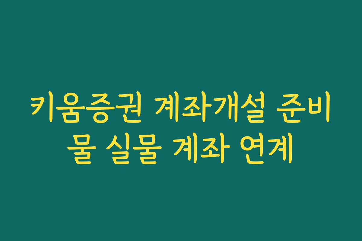 키움증권 계좌개설 준비물 실물 계좌 연계