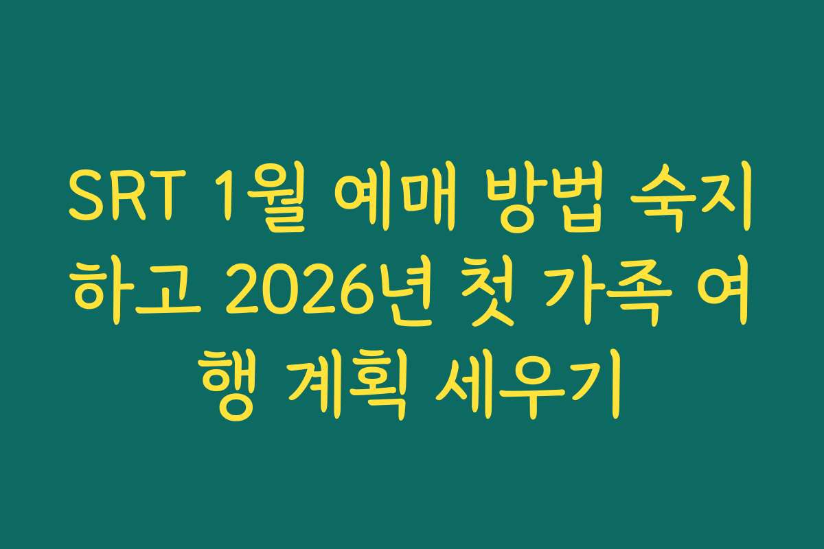 SRT 1월 예매 방법 숙지하고 2026년 첫 가족 여행 계획 세우기