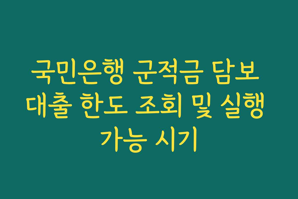 국민은행 군적금 담보 대출 한도 조회 및 실행 가능 시기