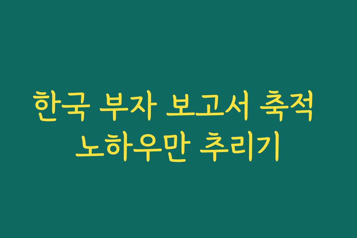 한국 부자 보고서 축적 노하우만 추리기