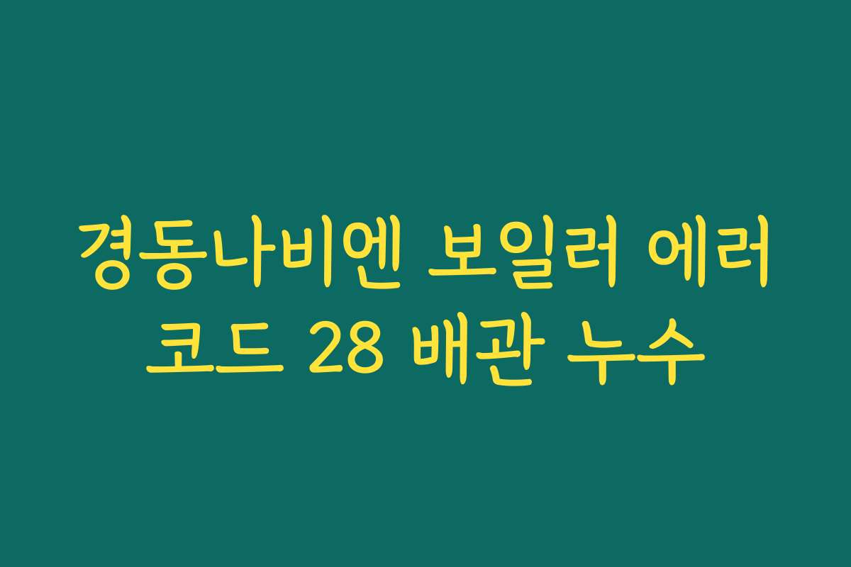 경동나비엔 보일러 에러코드 28 배관 누수