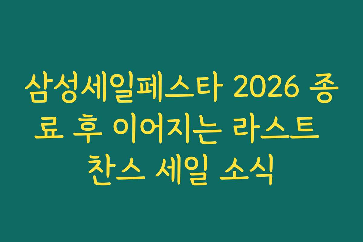 삼성세일페스타 2026 종료 후 이어지는 라스트 찬스 세일 소식