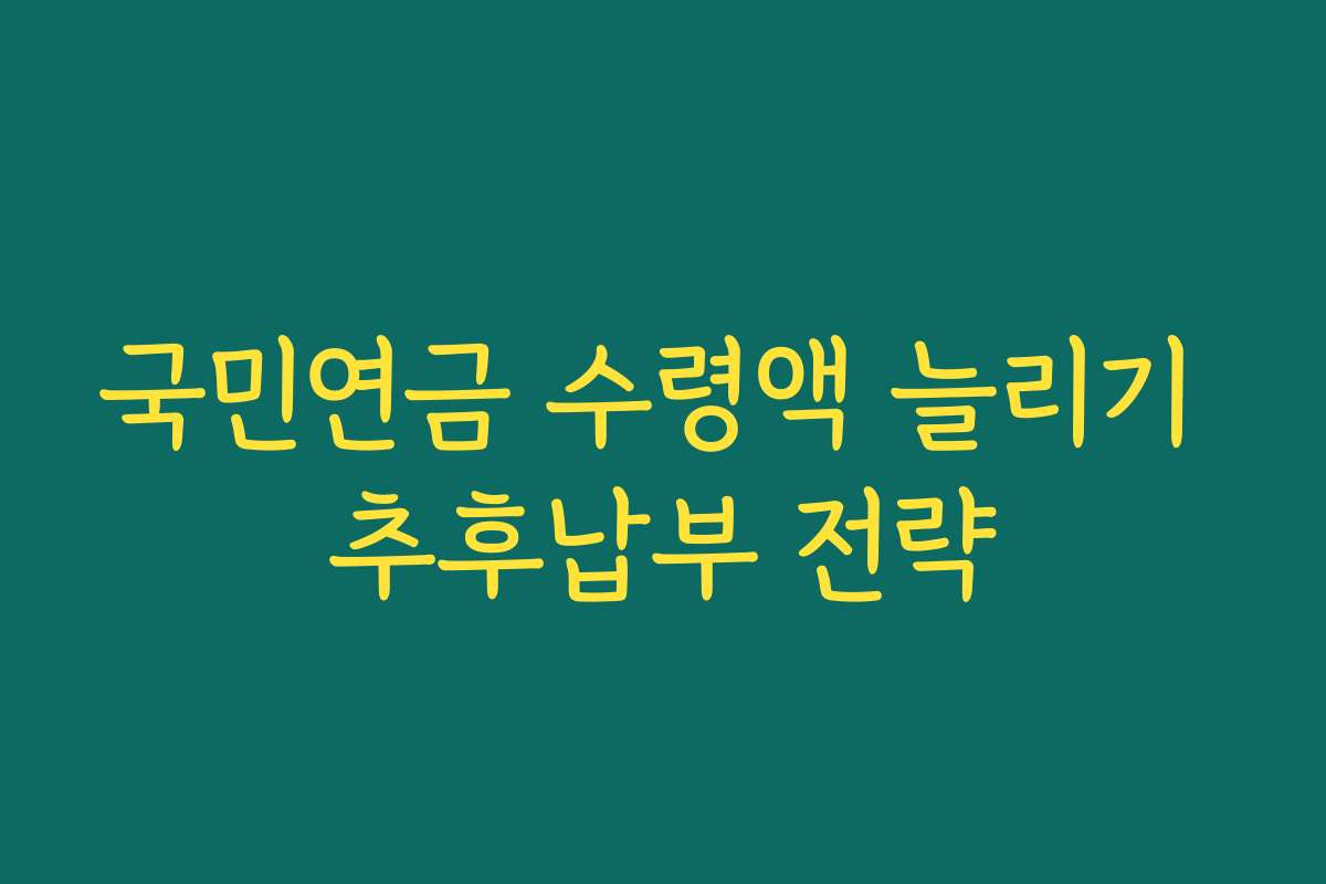 국민연금 수령액 늘리기 추후납부 전략