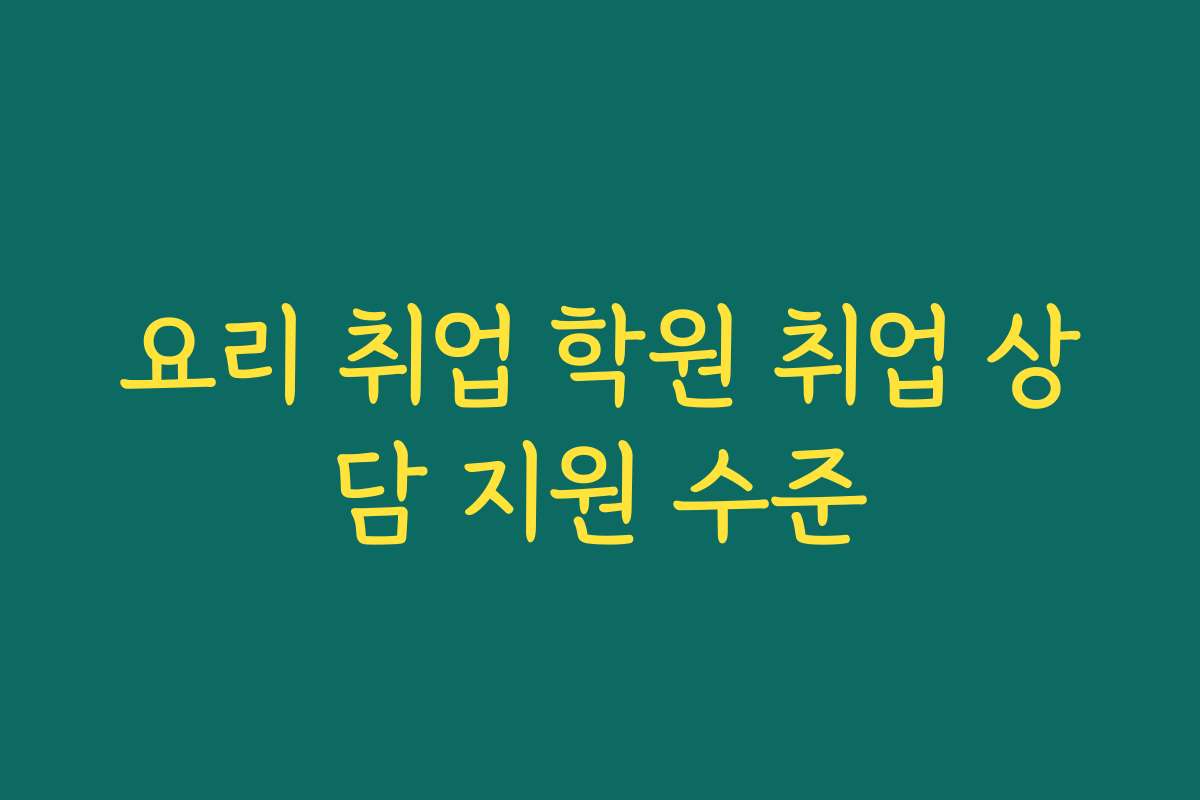 요리 취업 학원 취업 상담 지원 수준