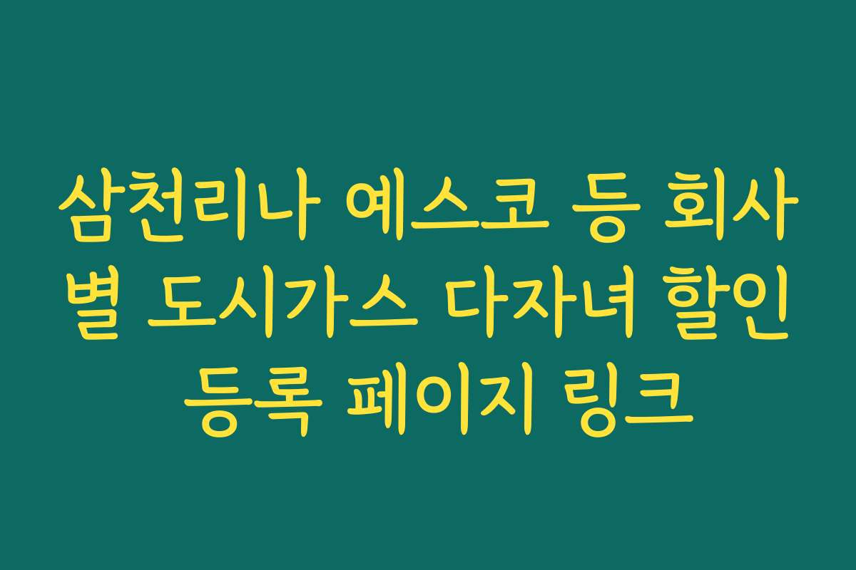 삼천리나 예스코 등 회사별 도시가스 다자녀 할인 등록 페이지 링크