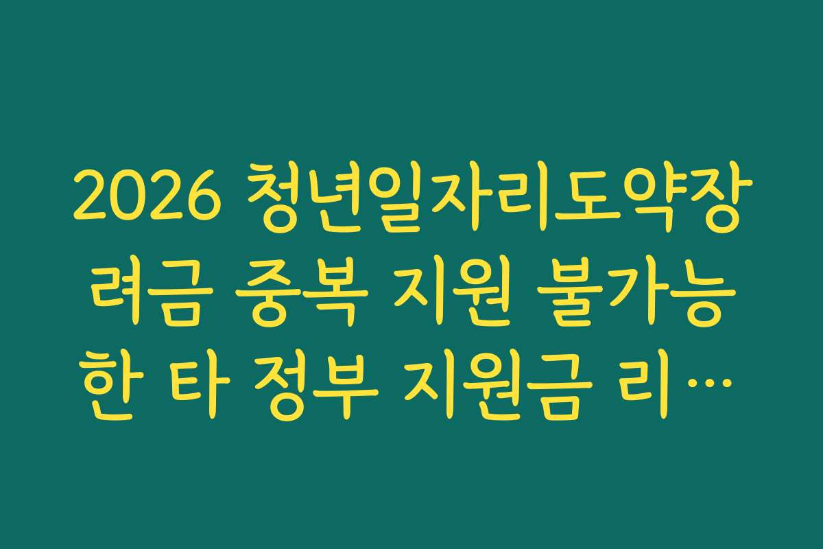 2026 청년일자리도약장려금 중복 지원 불가능한 타 정부 지원금 리스트
