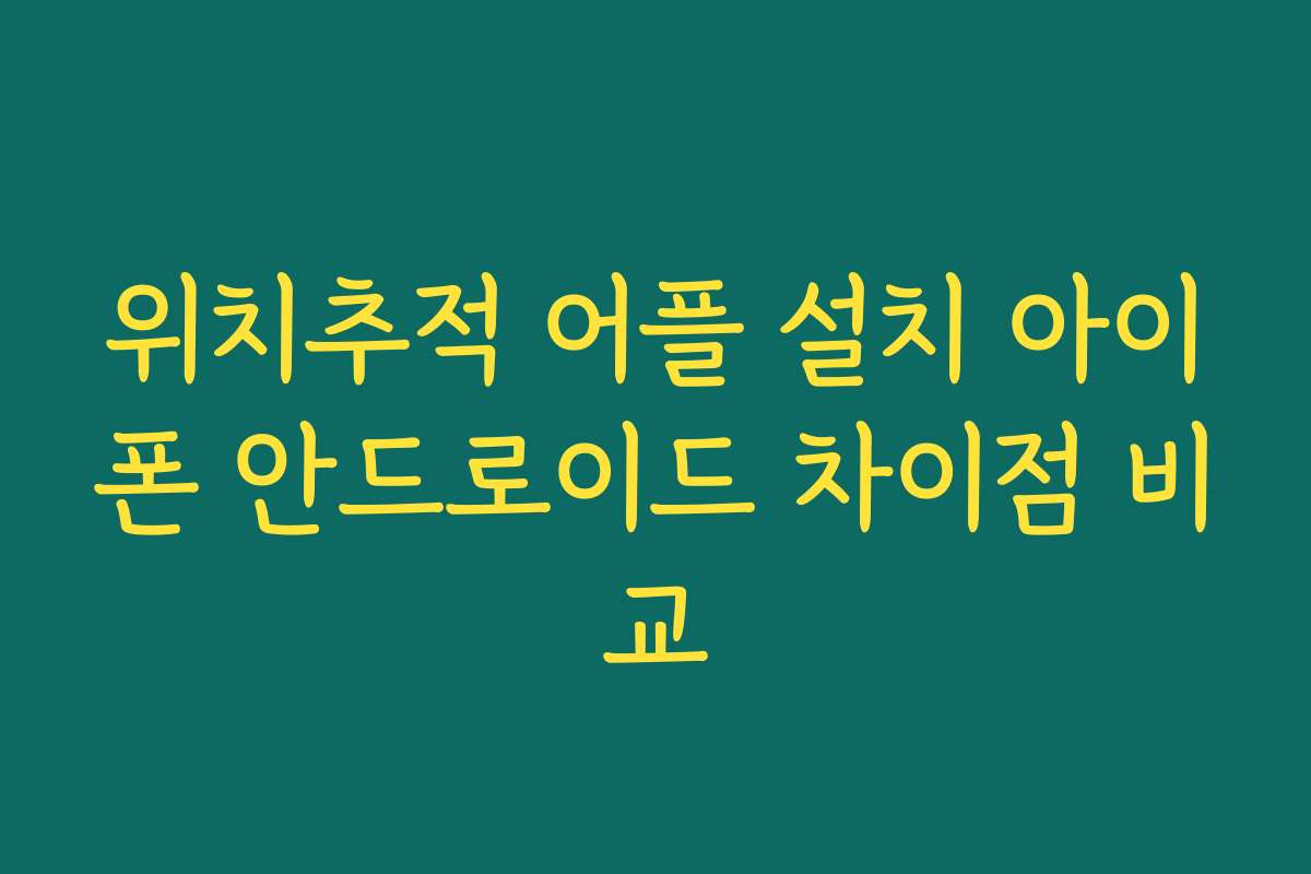 위치추적 어플 설치 아이폰 안드로이드 차이점 비교