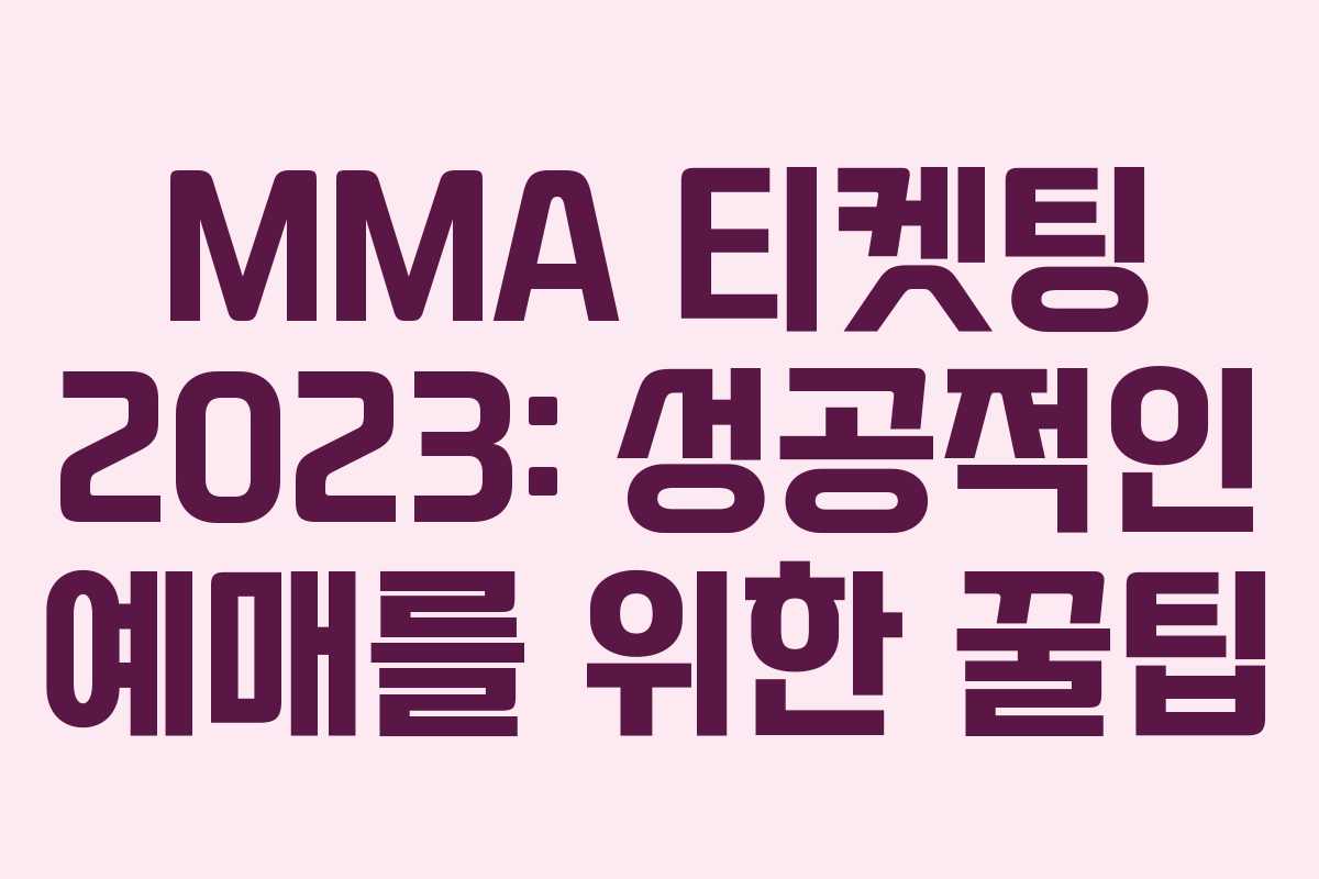 MMA 티켓팅 2023: 성공적인 예매를 위한 꿀팁
