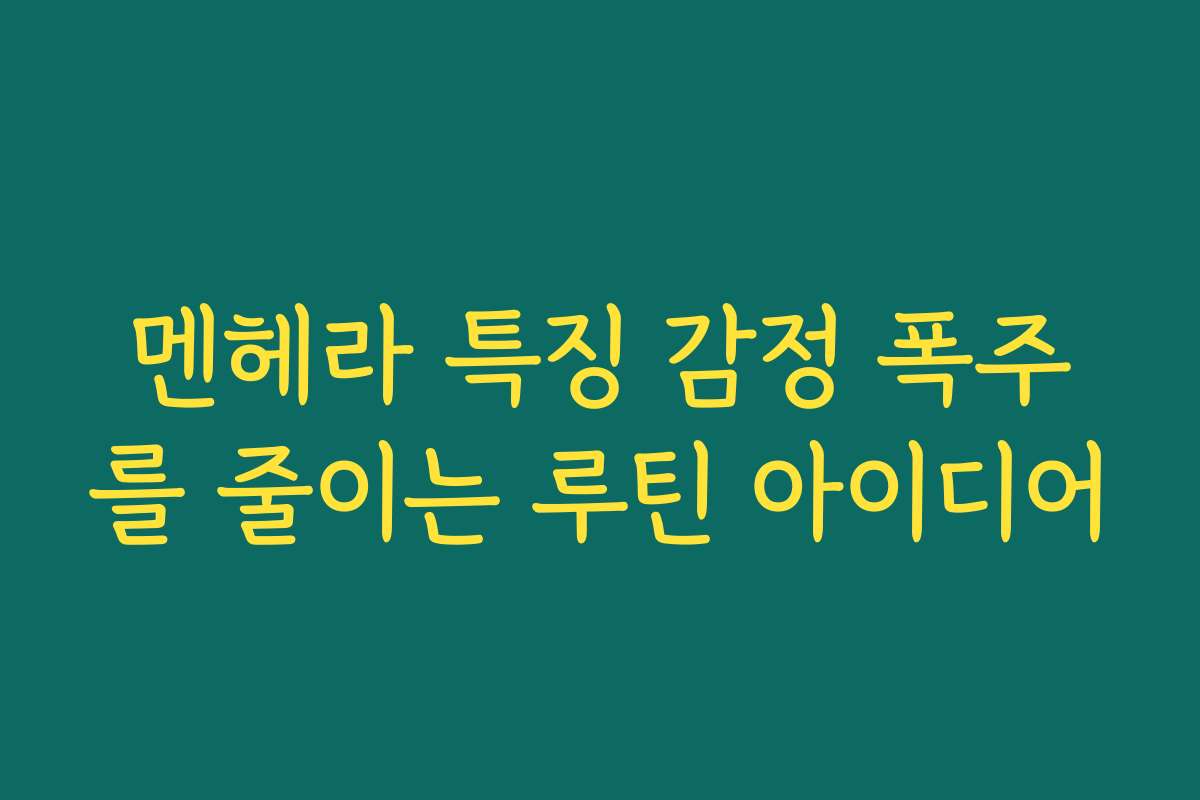 멘헤라 특징 감정 폭주를 줄이는 루틴 아이디어