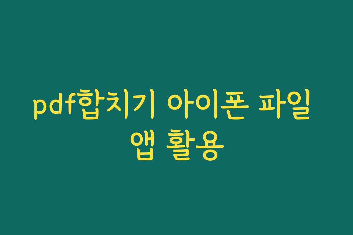 pdf합치기 아이폰 파일 앱 활용