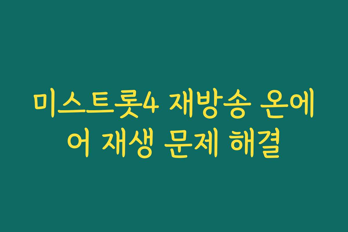 미스트롯4 재방송 온에어 재생 문제 해결