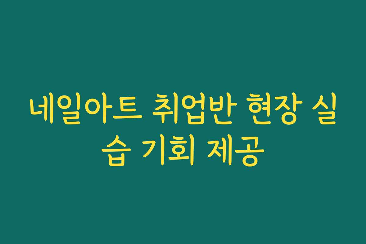 네일아트 취업반 현장 실습 기회 제공