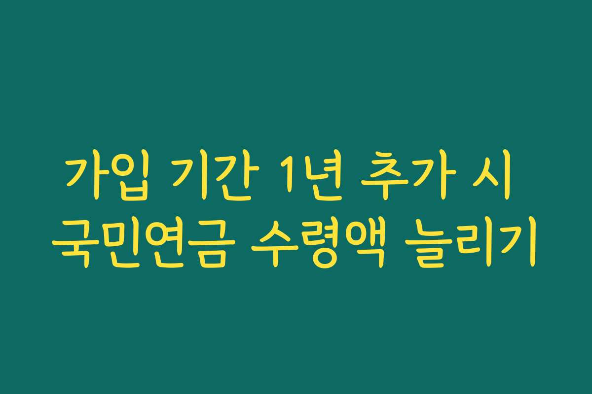 가입 기간 1년 추가 시 국민연금 수령액 늘리기