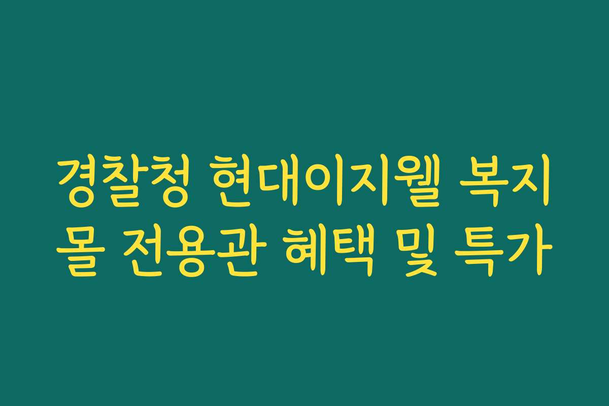 경찰청 현대이지웰 복지몰 전용관 혜택 및 특가