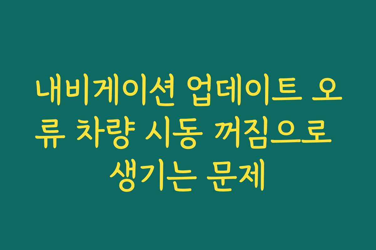 내비게이션 업데이트 오류 차량 시동 꺼짐으로 생기는 문제