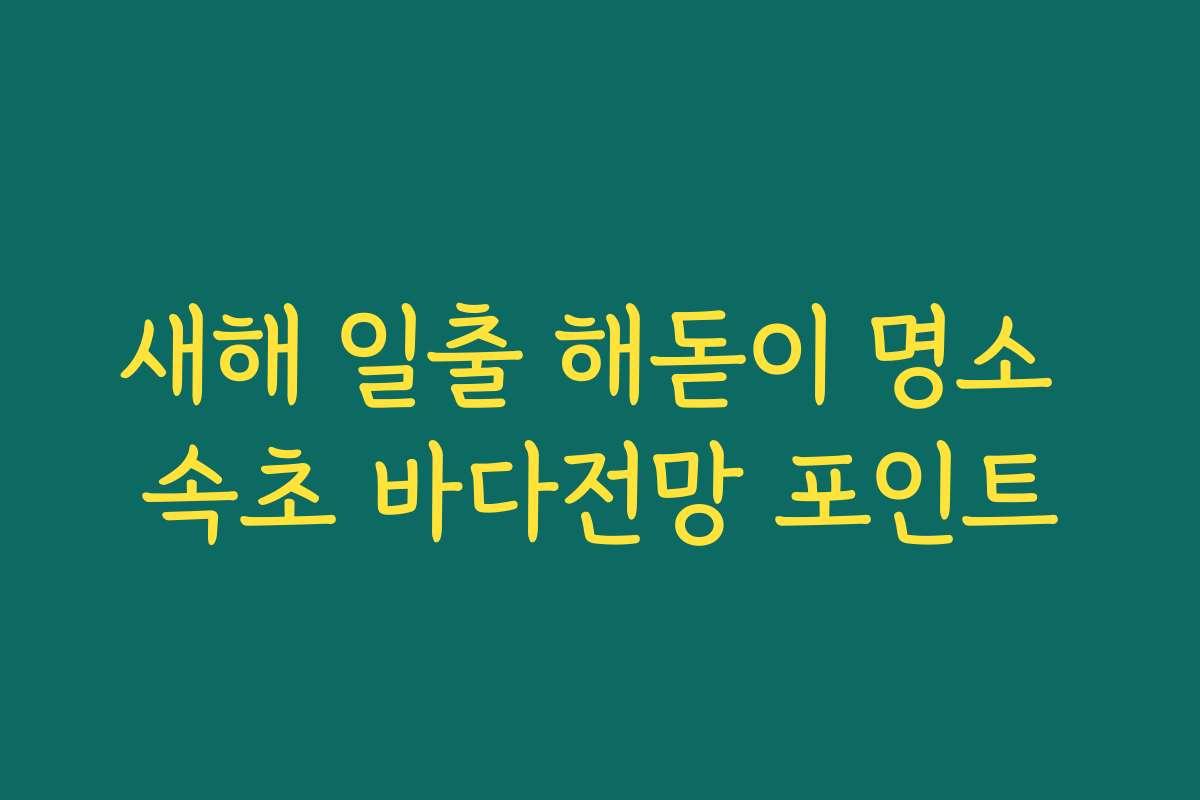 새해 일출 해돋이 명소 속초 바다전망 포인트