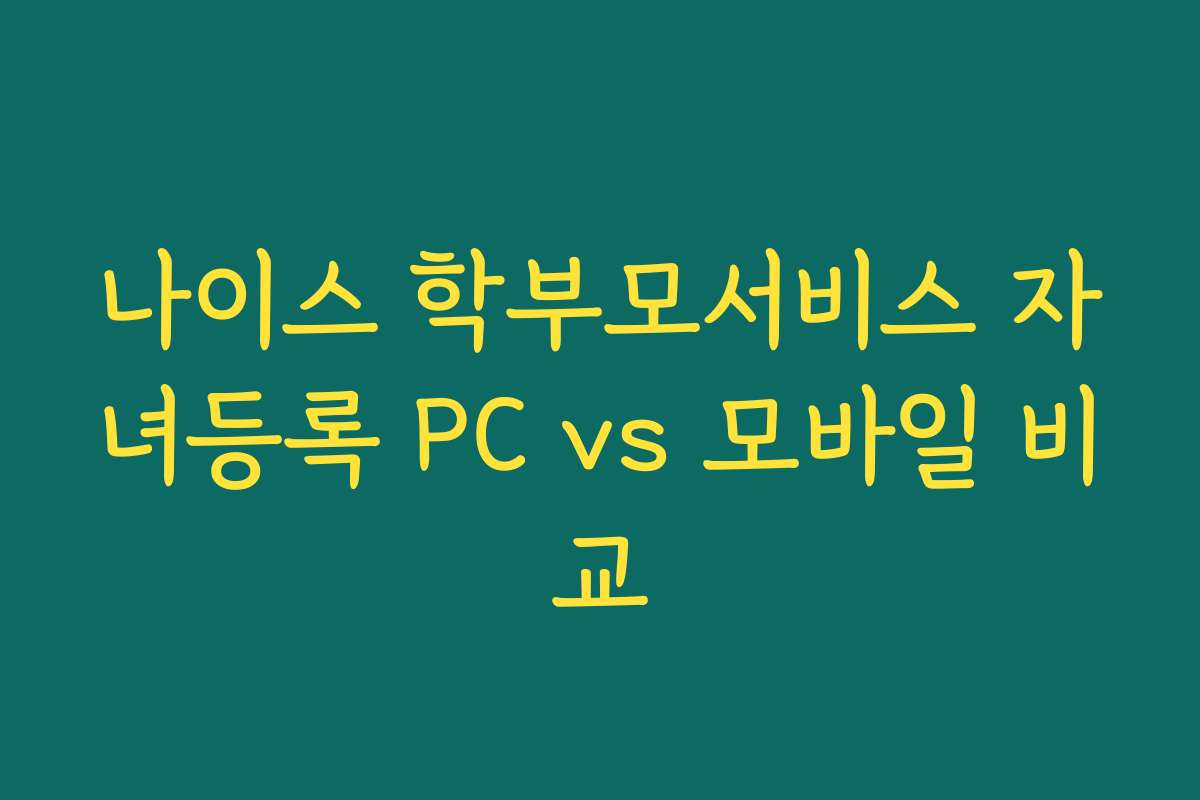 나이스 학부모서비스 자녀등록 PC vs 모바일 비교