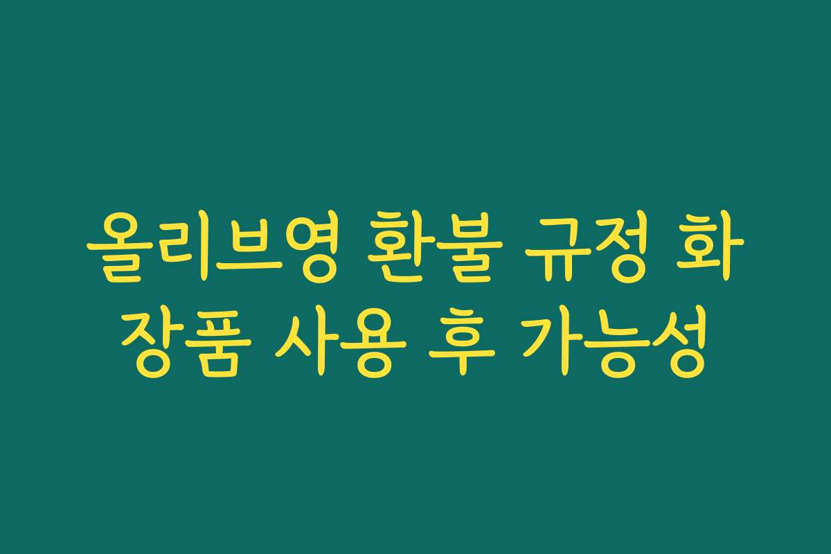 올리브영 환불 규정 화장품 사용 후 가능성