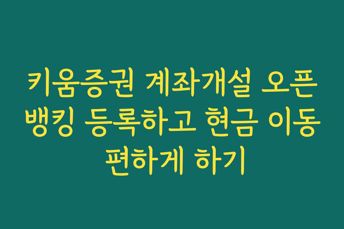 키움증권 계좌개설 오픈뱅킹 등록하고 현금 이동 편하게 하기