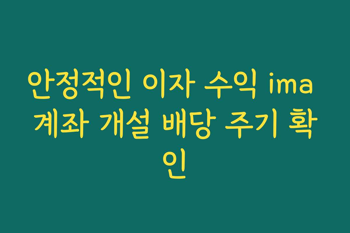 안정적인 이자 수익 ima 계좌 개설 배당 주기 확인