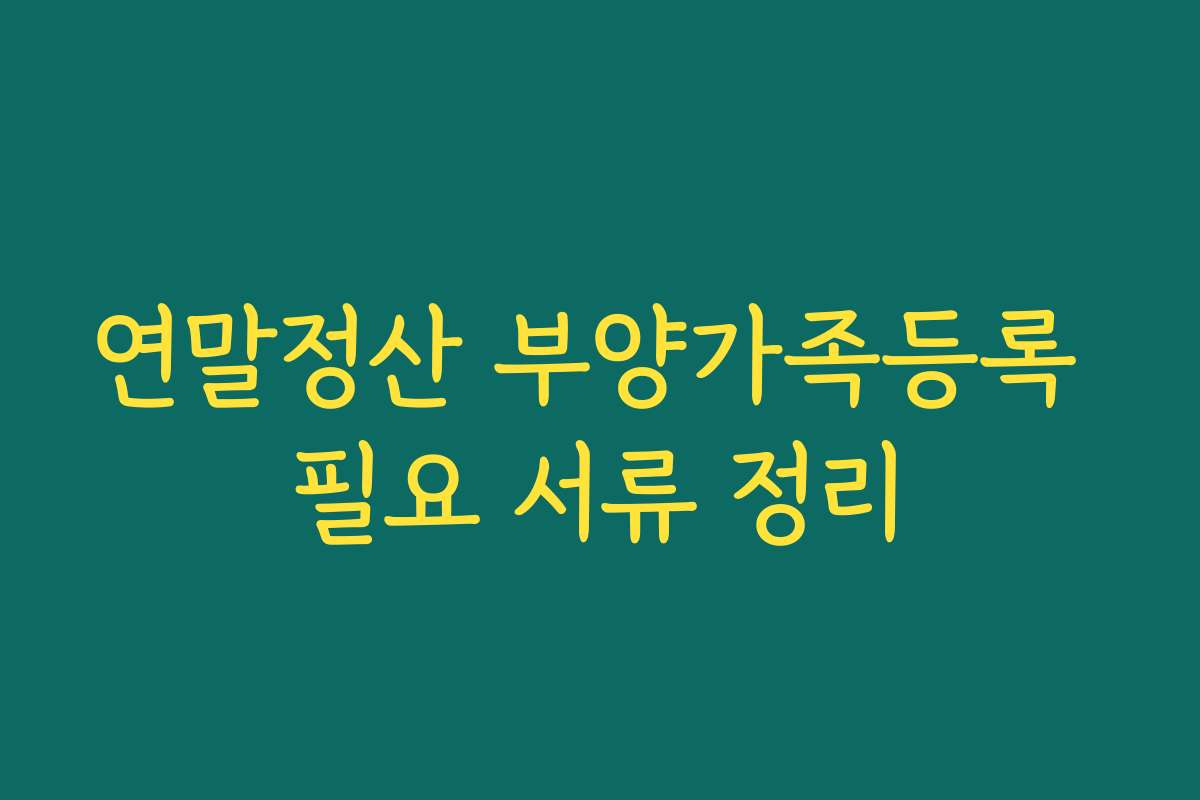 연말정산 부양가족등록 필요 서류 정리
