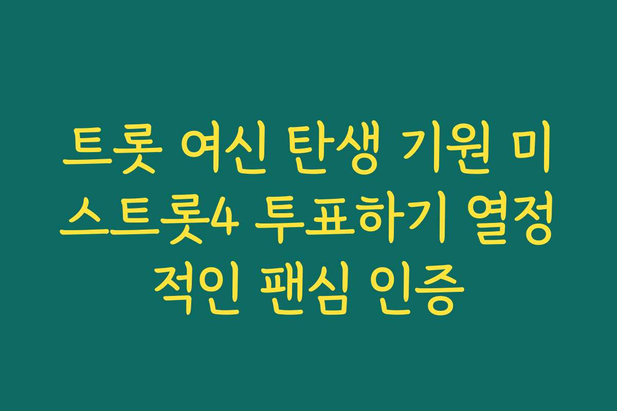 트롯 여신 탄생 기원 미스트롯4 투표하기 열정적인 팬심 인증