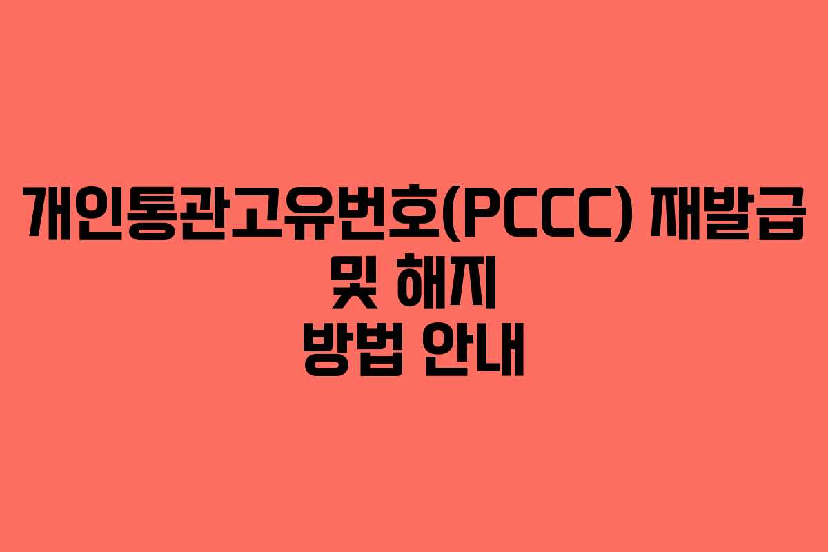 개인통관고유번호(PCCC) 재발급 및 해지 방법 안내