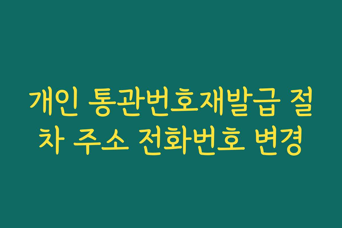 개인 통관번호재발급 절차 주소 전화번호 변경