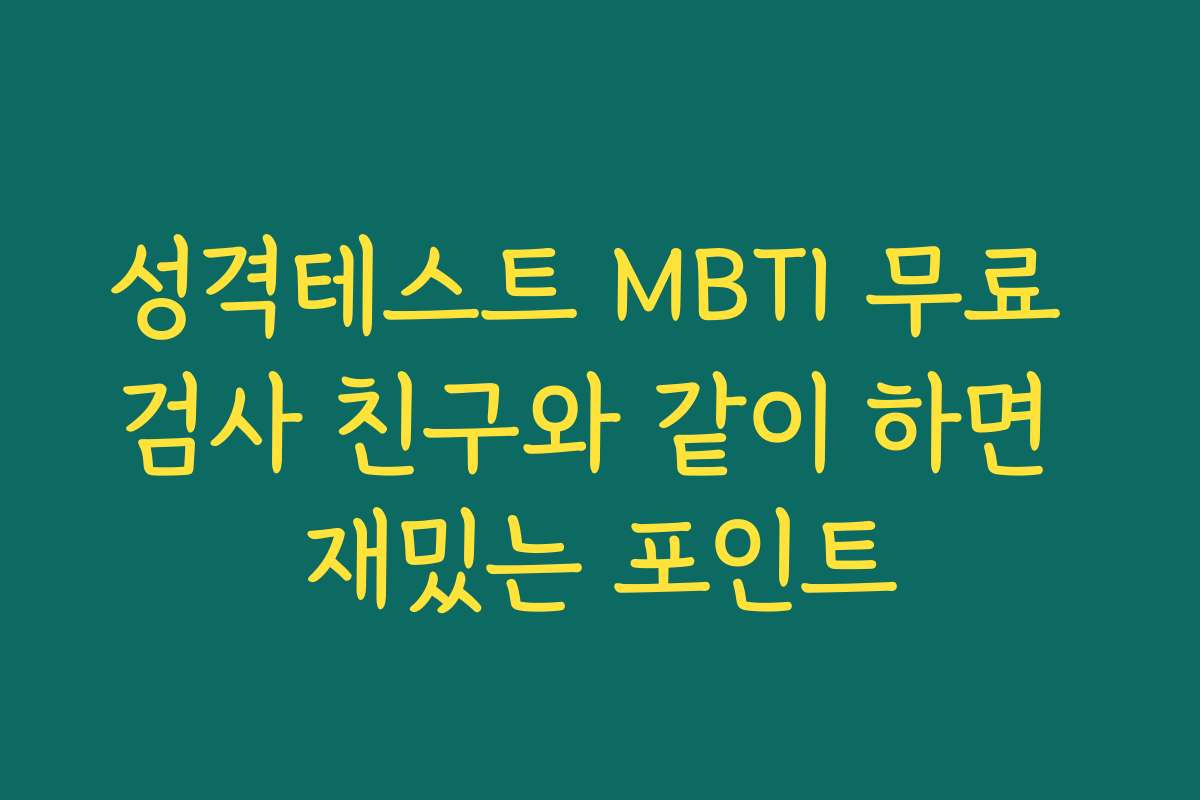 성격테스트 MBTI 무료 검사 친구와 같이 하면 재밌는 포인트
