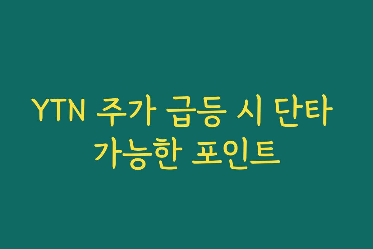 YTN 주가 급등 시 단타 가능한 포인트