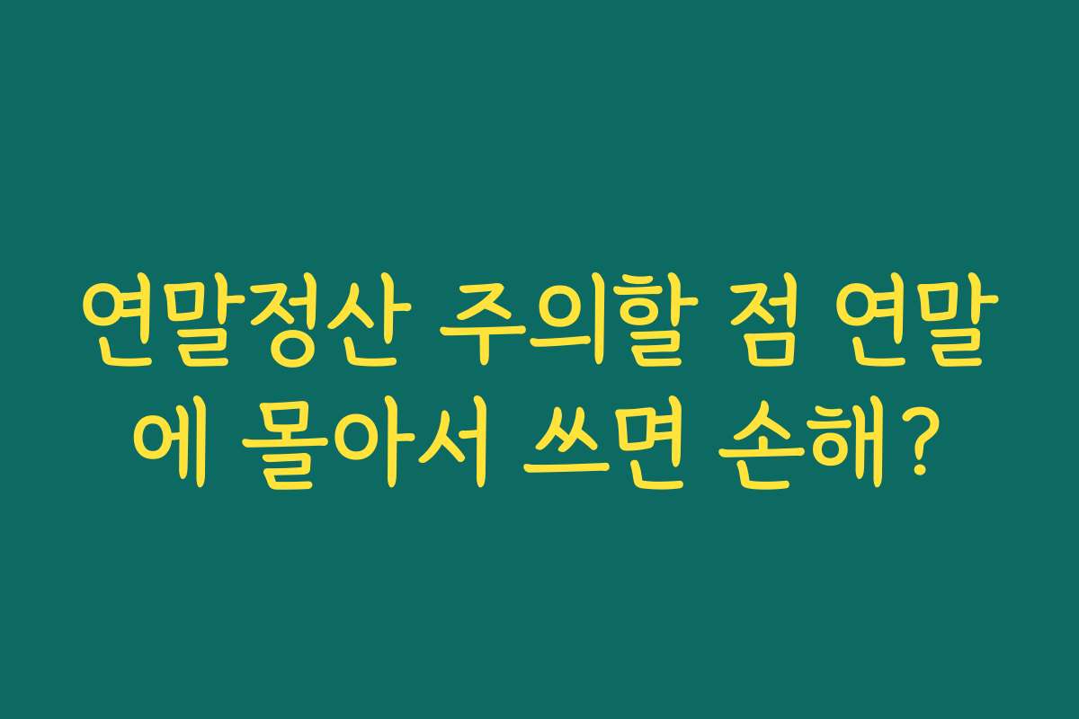 연말정산 주의할 점 연말에 몰아서 쓰면 손해?