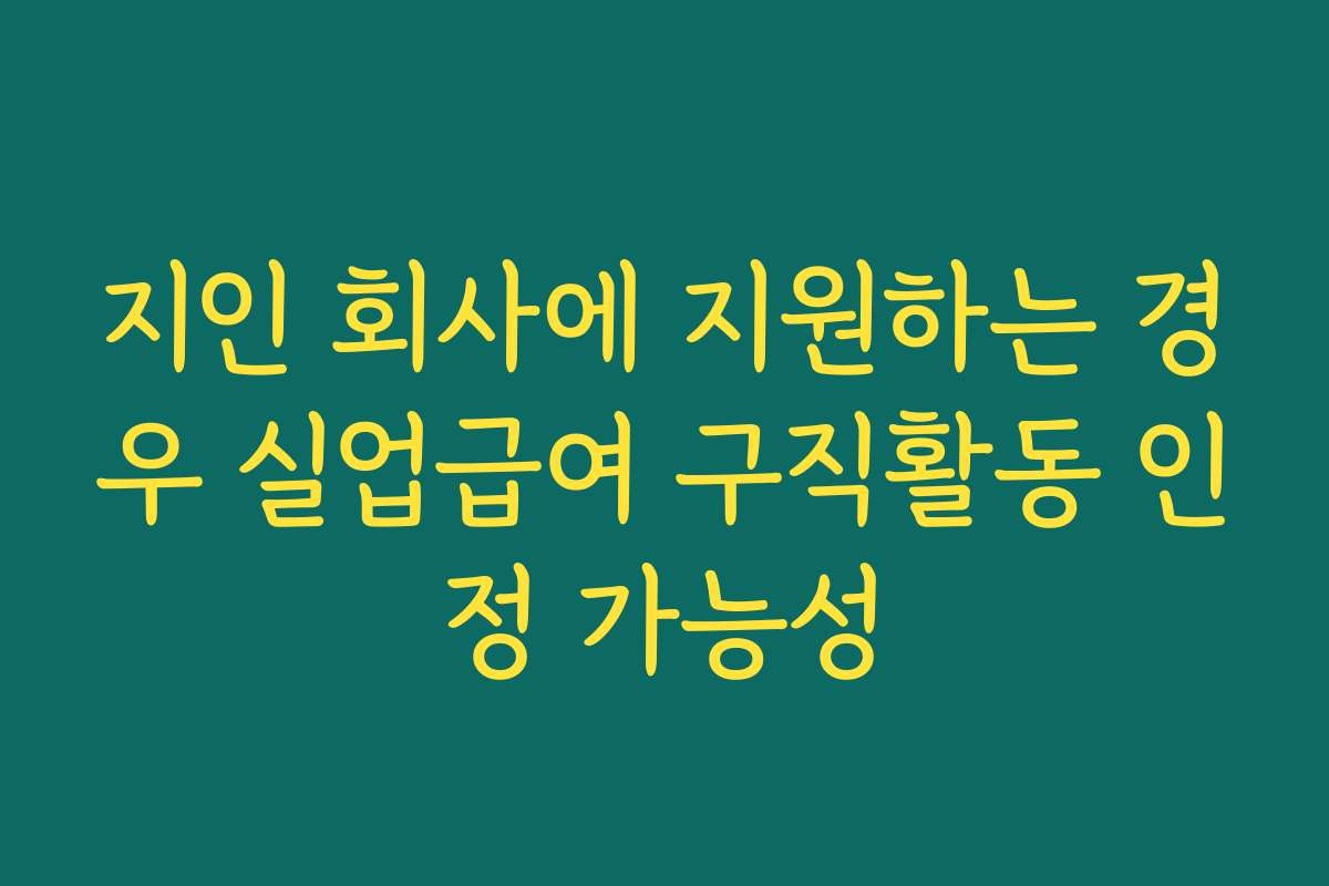 지인 회사에 지원하는 경우 실업급여 구직활동 인정 가능성
